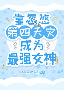 靠忽悠第四天灾成为最强女神